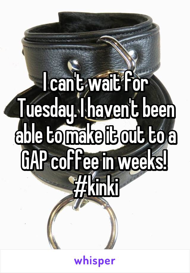 I can't wait for Tuesday. I haven't been able to make it out to a GAP coffee in weeks! 
#kinki