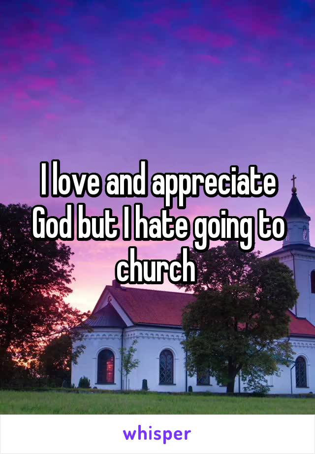 I love and appreciate God but I hate going to church 