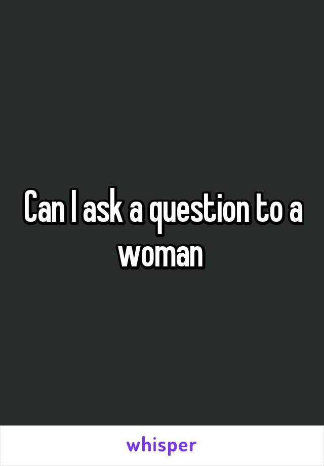 Can I ask a question to a woman 