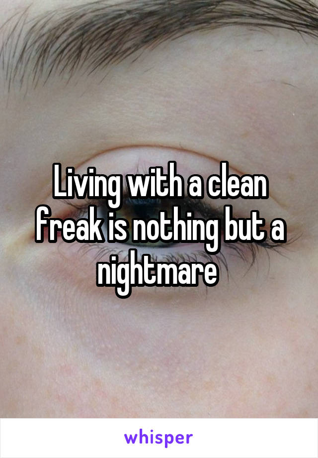 Living with a clean freak is nothing but a nightmare 
