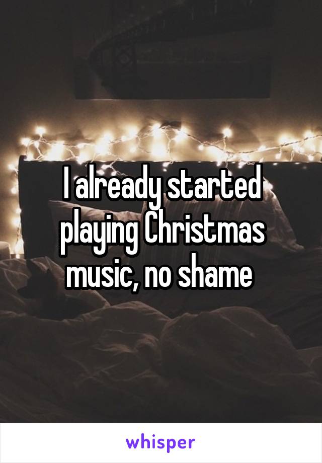 I already started playing Christmas music, no shame 