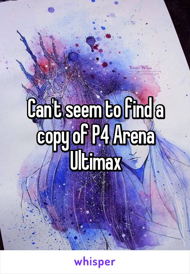 Can't seem to find a copy of P4 Arena Ultimax