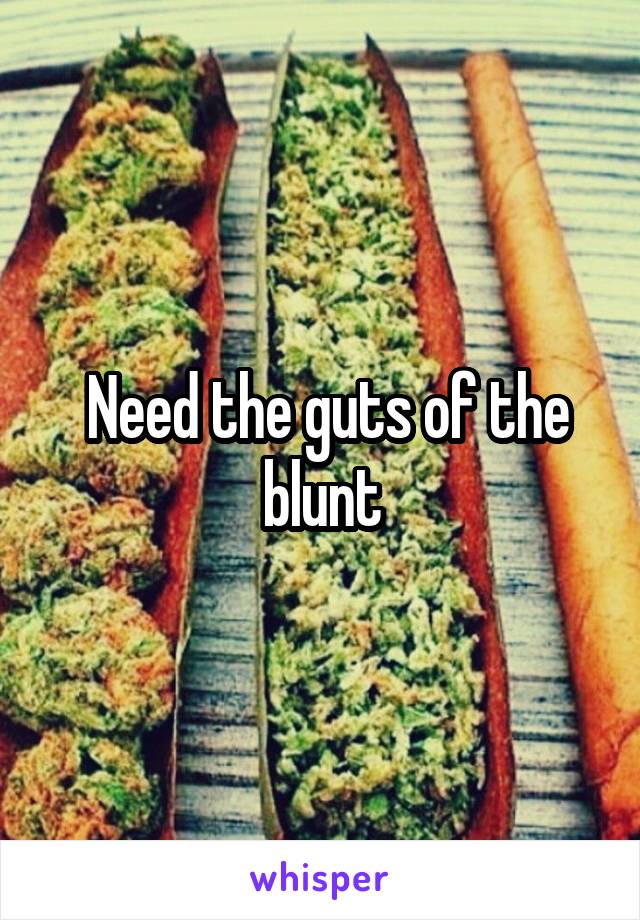  Need the guts of the blunt