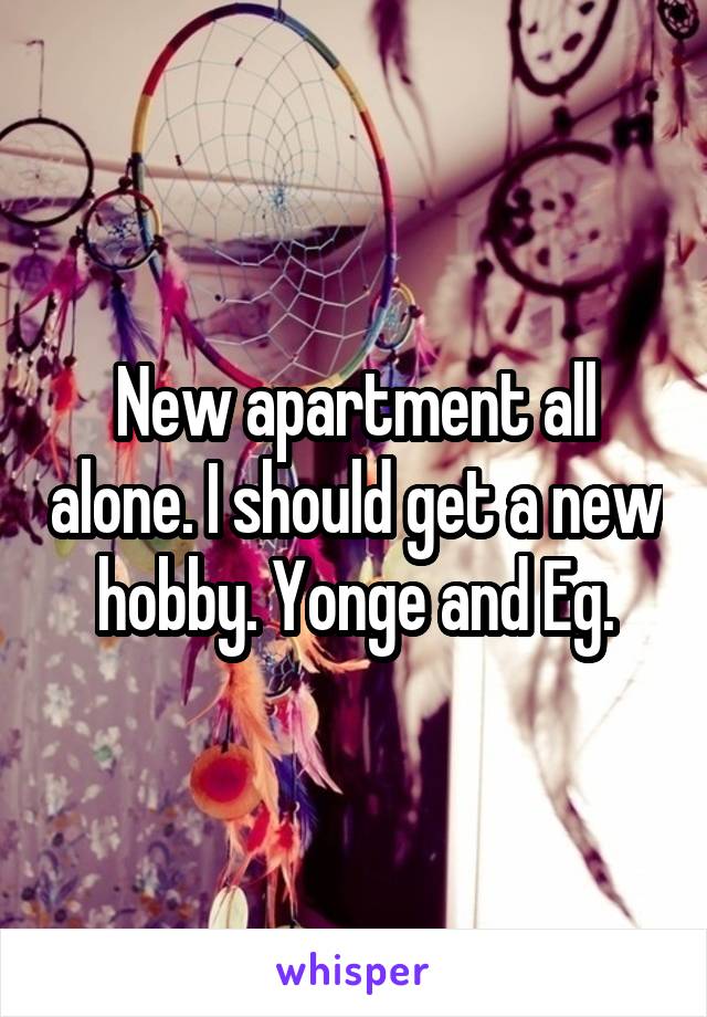 New apartment all alone. I should get a new hobby. Yonge and Eg.