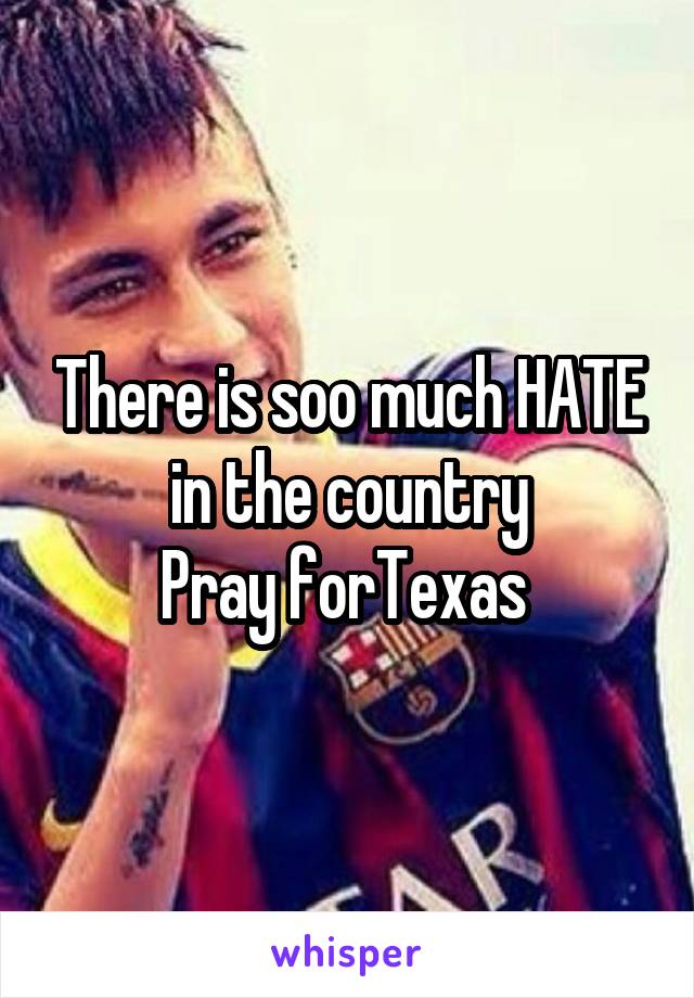 There is soo much HATE in the country
Pray forTexas 