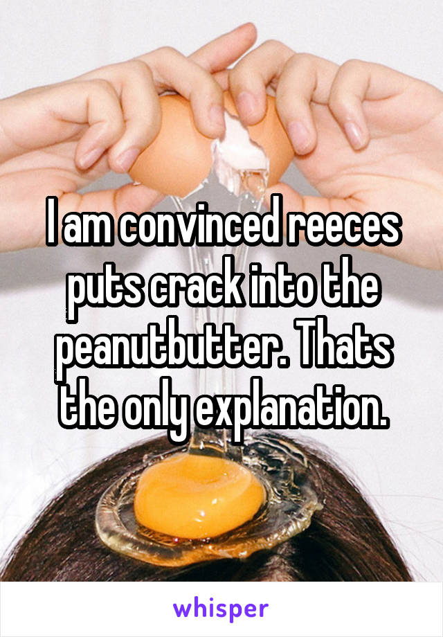I am convinced reeces puts crack into the peanutbutter. Thats the only explanation.
