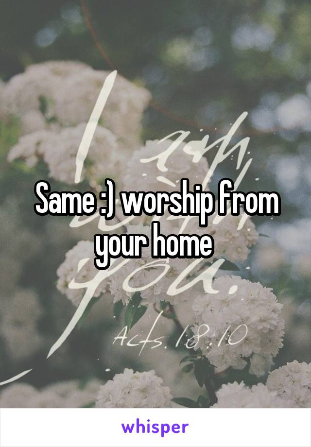 Same :) worship from your home 