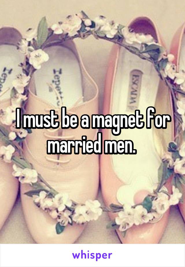 I must be a magnet for married men. 