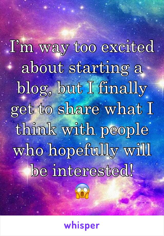 I’m way too excited about starting a blog, but I finally get to share what I think with people who hopefully will be interested! 
😱