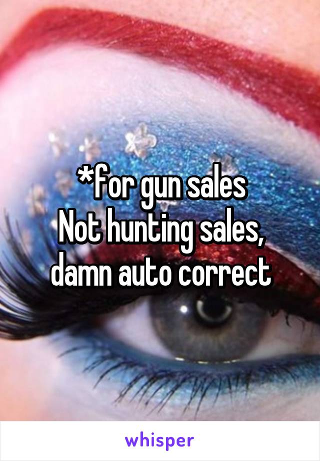 *for gun sales
Not hunting sales, damn auto correct