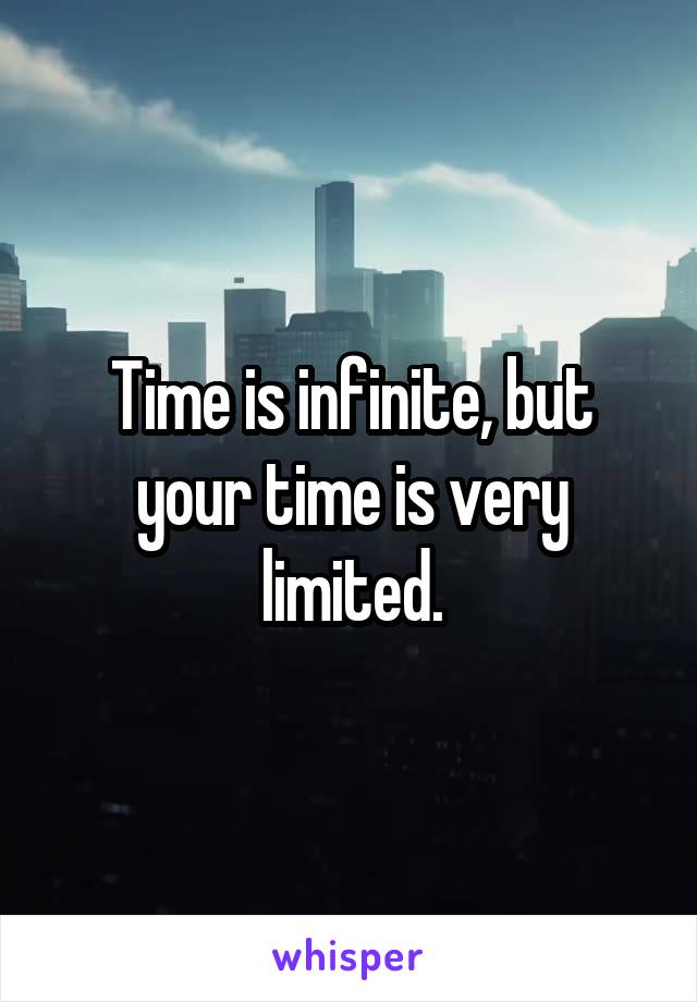 Time is infinite, but your time is very limited.