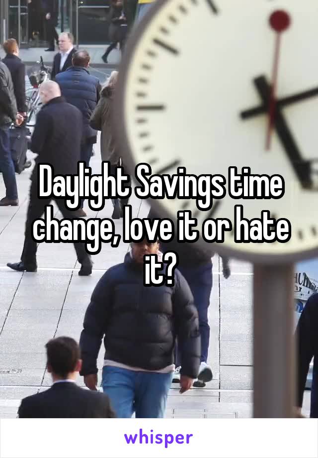 Daylight Savings time change, love it or hate it?