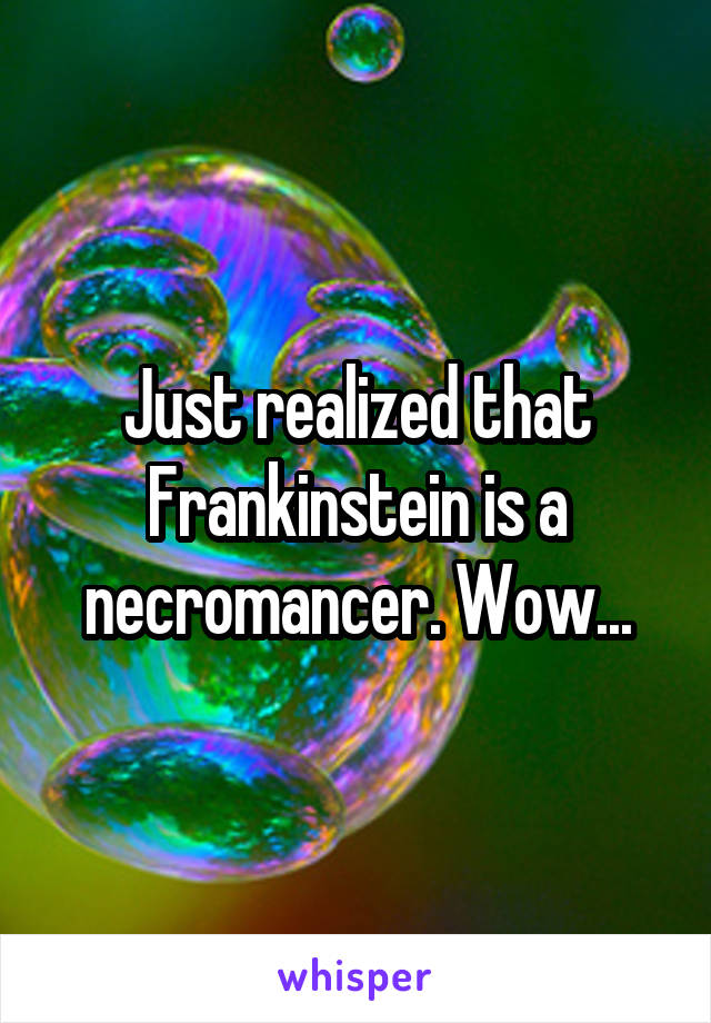 Just realized that Frankinstein is a necromancer. Wow...