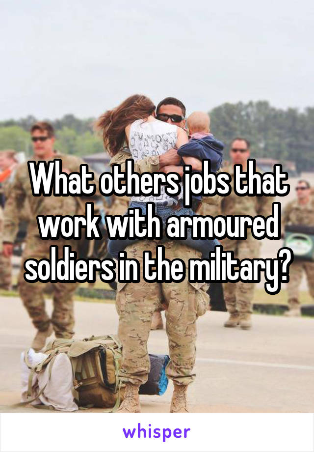 What others jobs that work with armoured soldiers in the military?