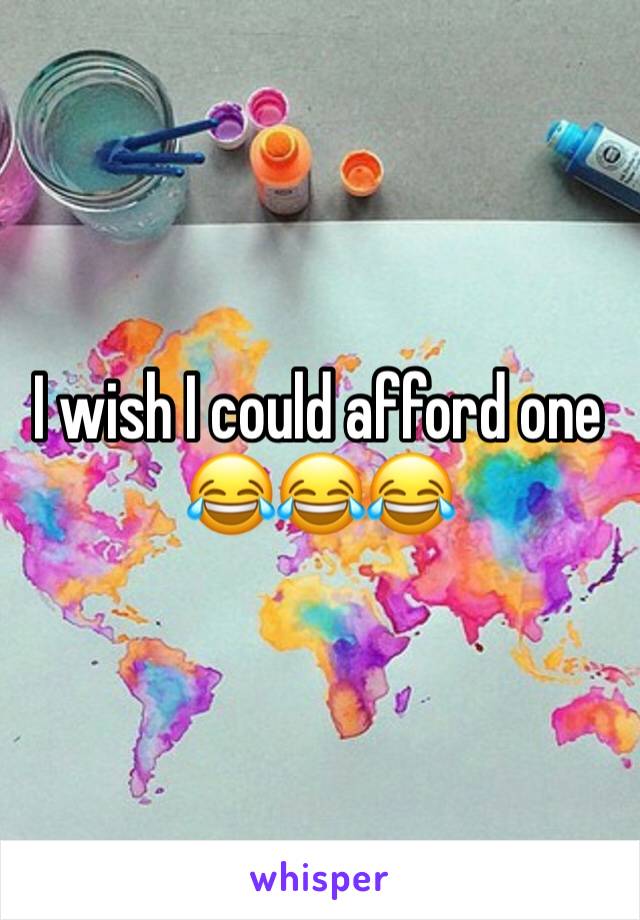 I wish I could afford one 😂😂😂