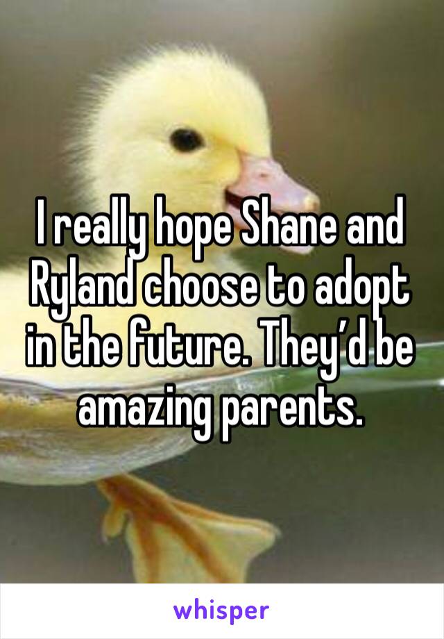 I really hope Shane and Ryland choose to adopt in the future. They’d be amazing parents. 