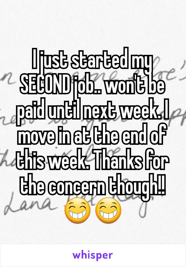 I just started my SECOND job.. won't be paid until next week. I move in at the end of this week. Thanks for the concern though!! 😁😁