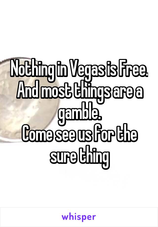 Nothing in Vegas is Free. And most things are a gamble.
Come see us for the sure thing