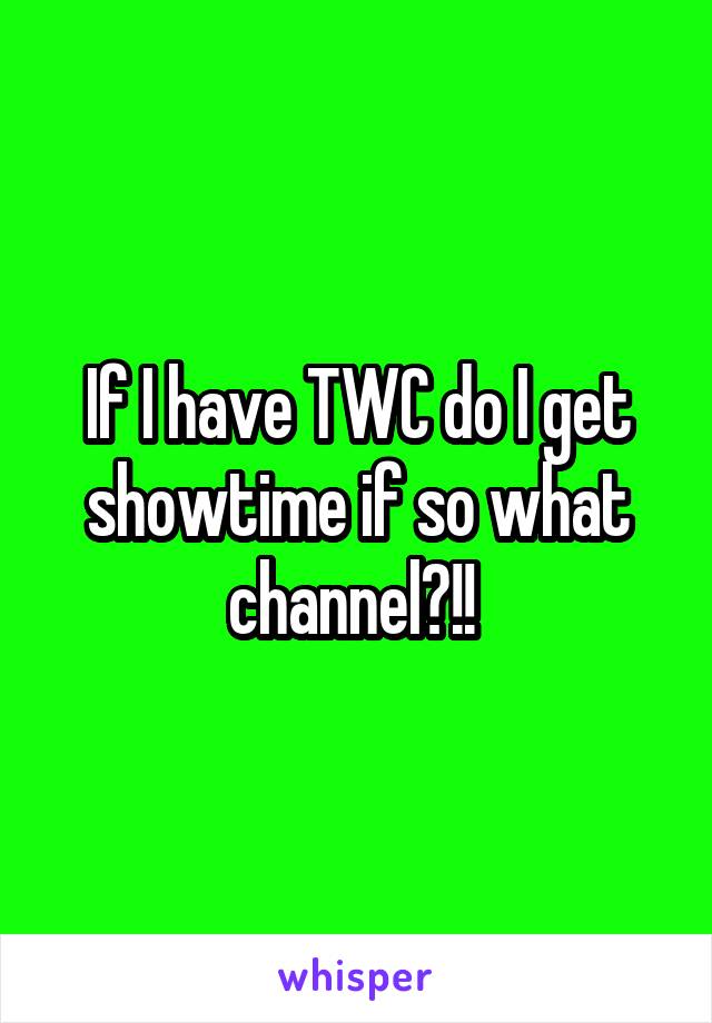 If I have TWC do I get showtime if so what channel?!! 