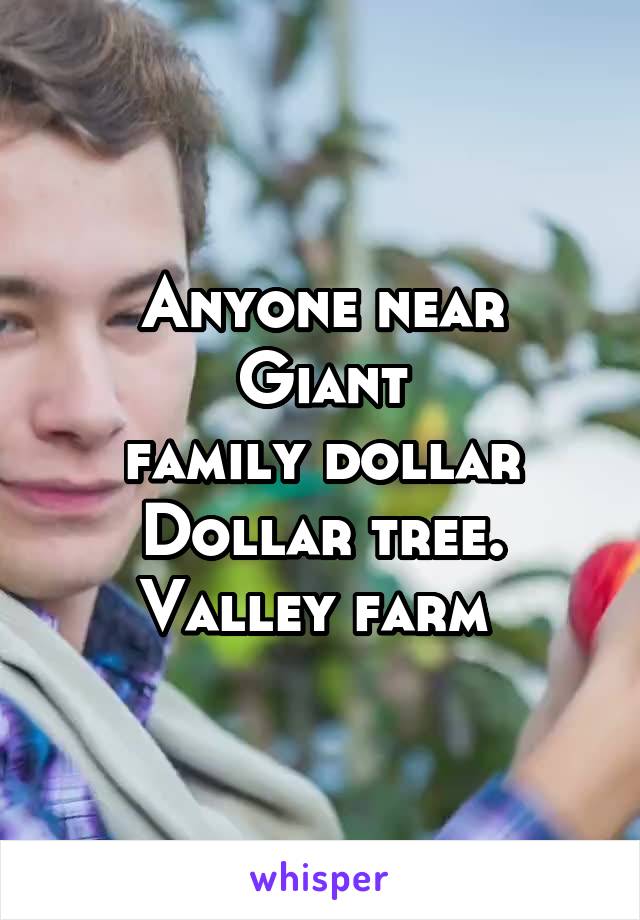 Anyone near
Giant
family dollar
Dollar tree.
Valley farm 