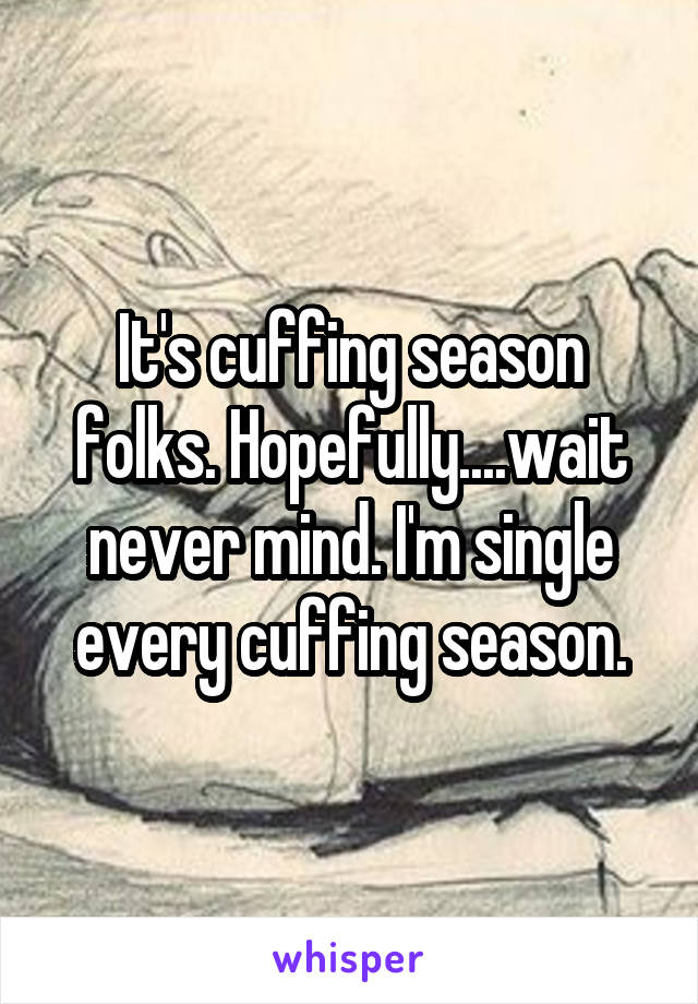 It's cuffing season folks. Hopefully....wait never mind. I'm single every cuffing season.
