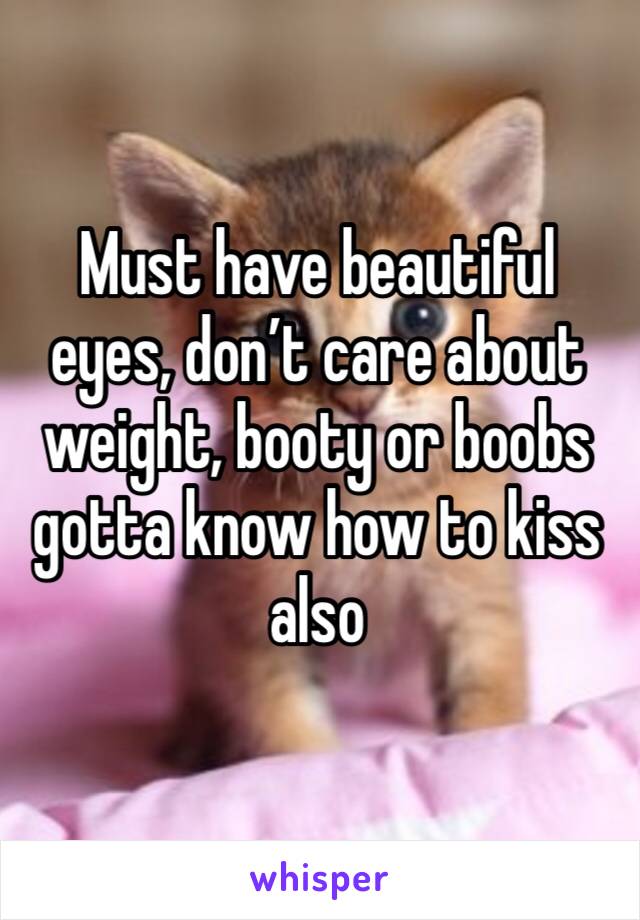 Must have beautiful eyes, don’t care about weight, booty or boobs gotta know how to kiss also 