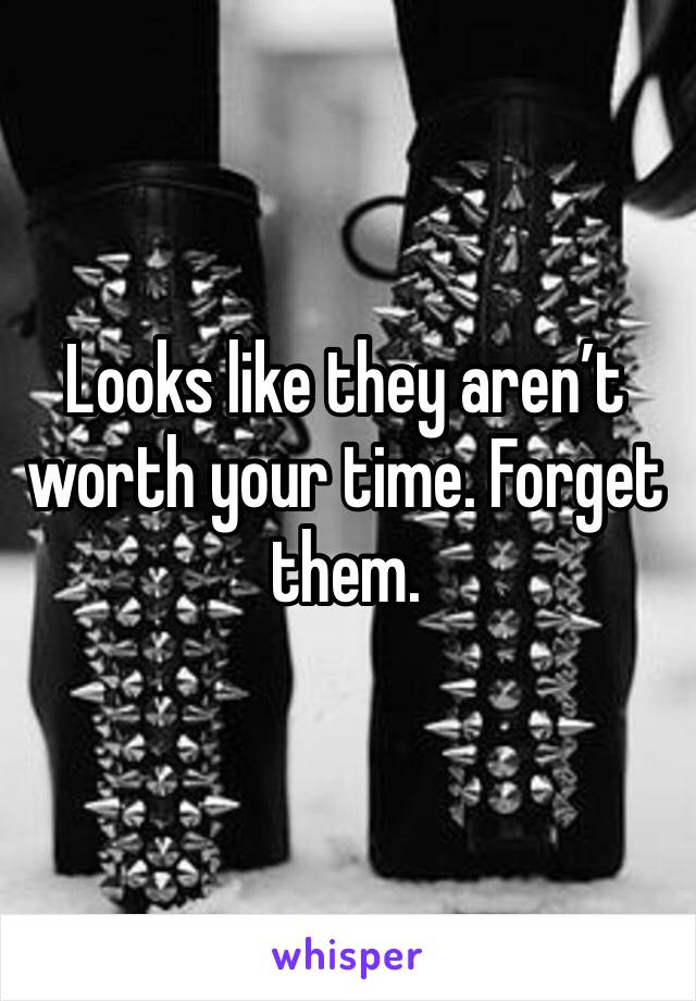 Looks like they aren’t worth your time. Forget them. 