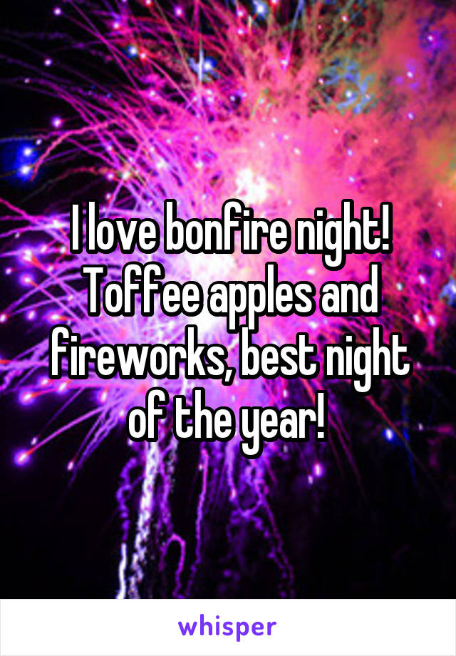 I love bonfire night! Toffee apples and fireworks, best night of the year! 