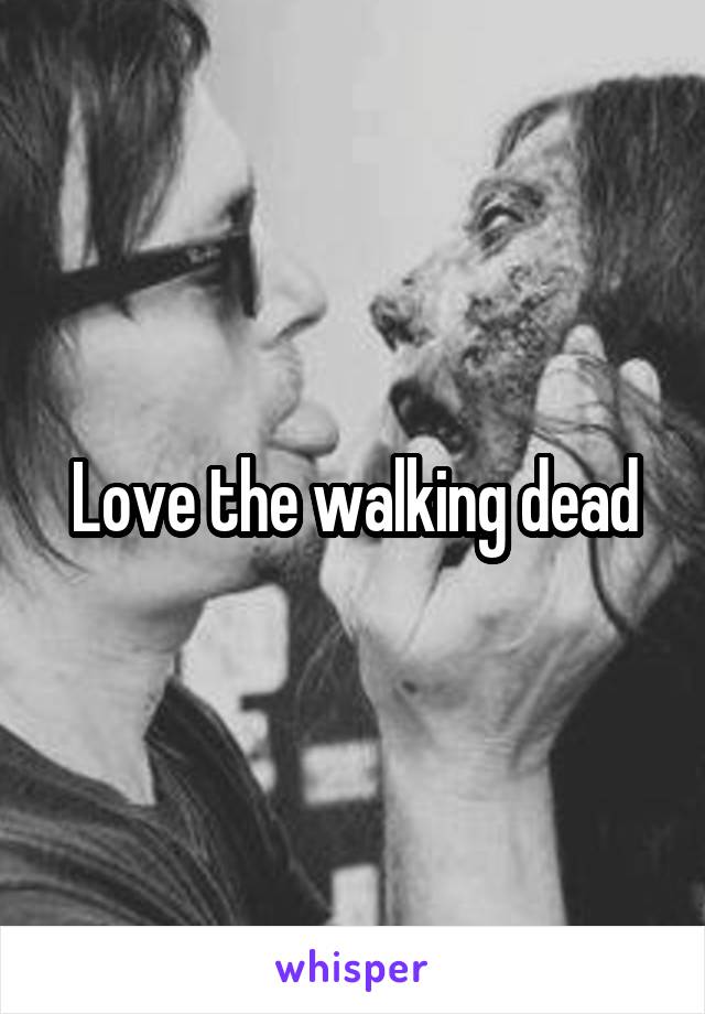 Love the walking dead