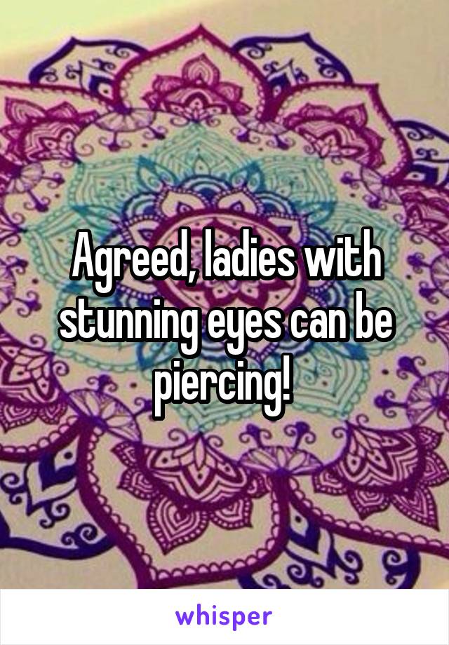 Agreed, ladies with stunning eyes can be piercing! 