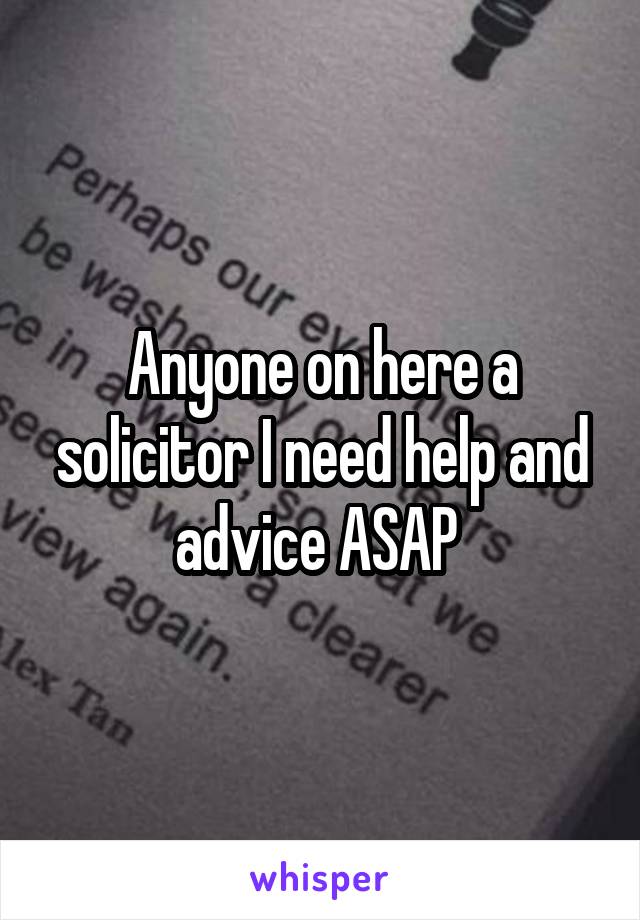 Anyone on here a solicitor I need help and advice ASAP 