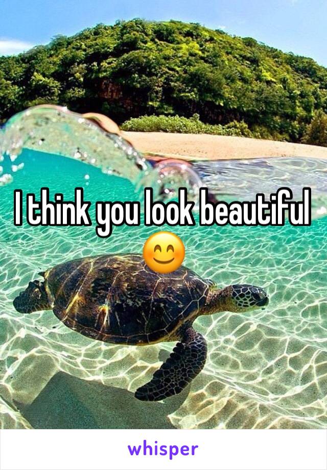 I think you look beautiful 😊