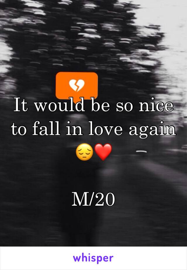 It would be so nice to fall in love again 😔❤️

M/20 