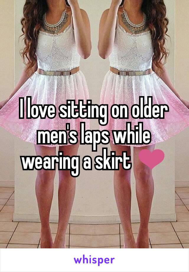 I love sitting on older men's laps while wearing a skirt ❤