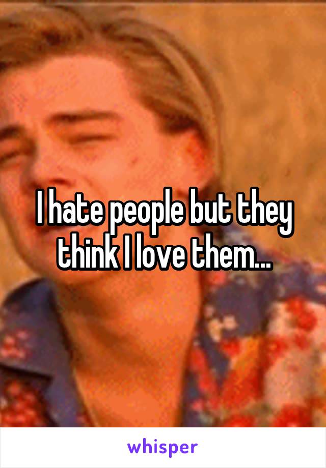 I hate people but they think I love them...