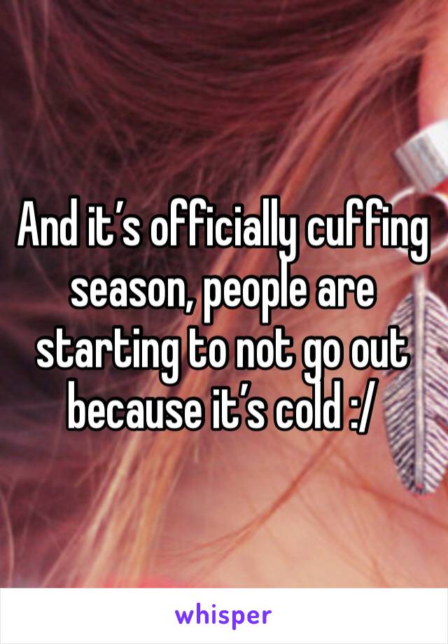 And it’s officially cuffing season, people are starting to not go out because it’s cold :/