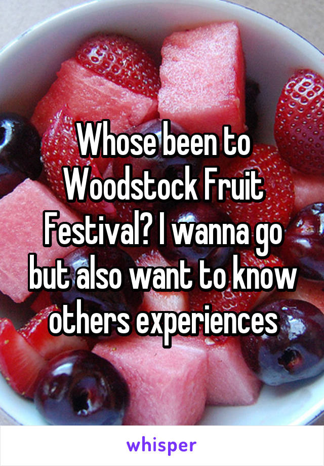Whose been to Woodstock Fruit Festival? I wanna go but also want to know others experiences