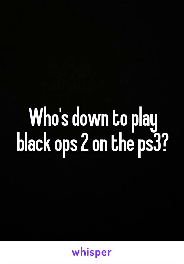 Who's down to play black ops 2 on the ps3?