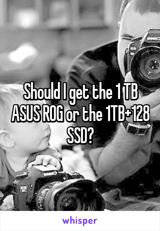 Should I get the 1 TB ASUS ROG or the 1TB+128 SSD?