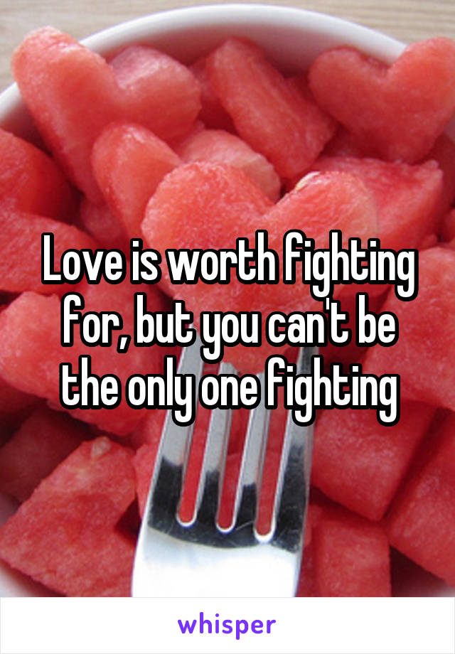 Love is worth fighting for, but you can't be the only one fighting