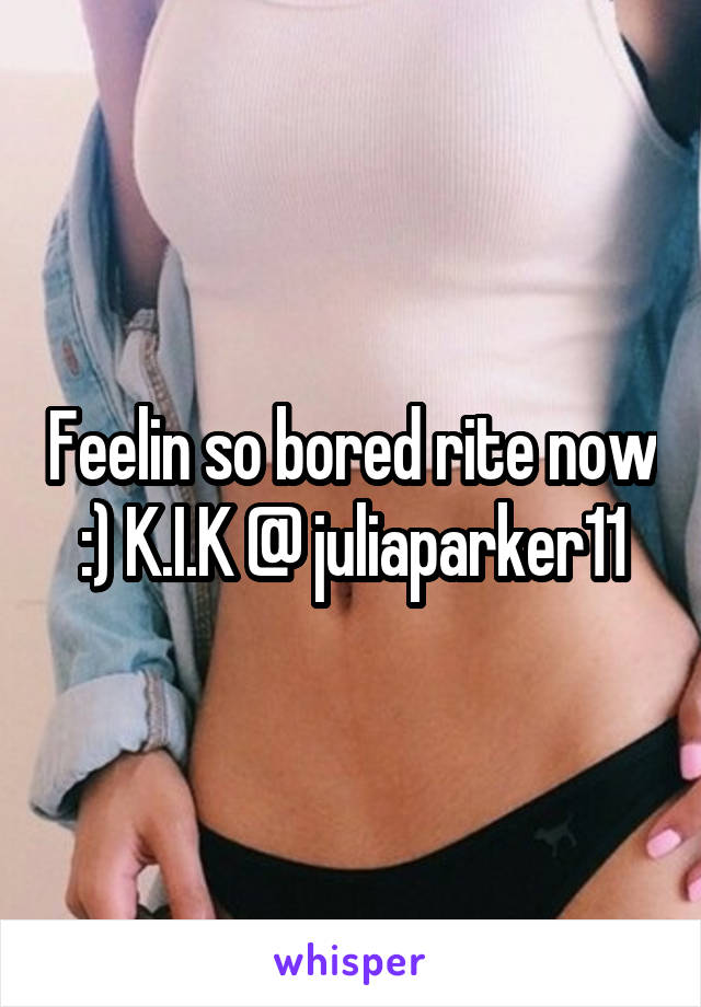 Feelin so bored rite now :) K.I.K @ juliaparker11