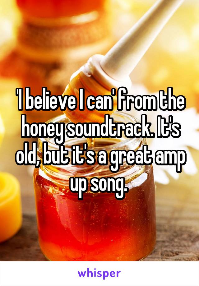 'I believe I can' from the honey soundtrack. It's old, but it's a great amp up song. 