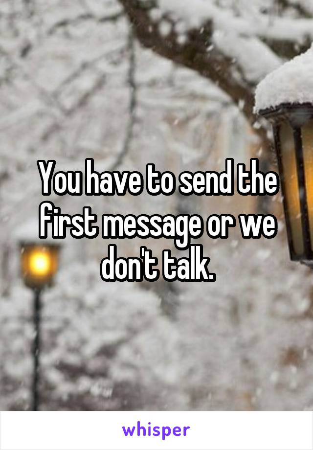 You have to send the first message or we don't talk.