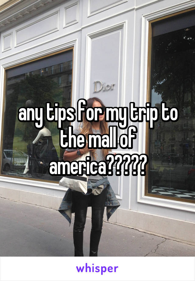 any tips for my trip to the mall of america?????