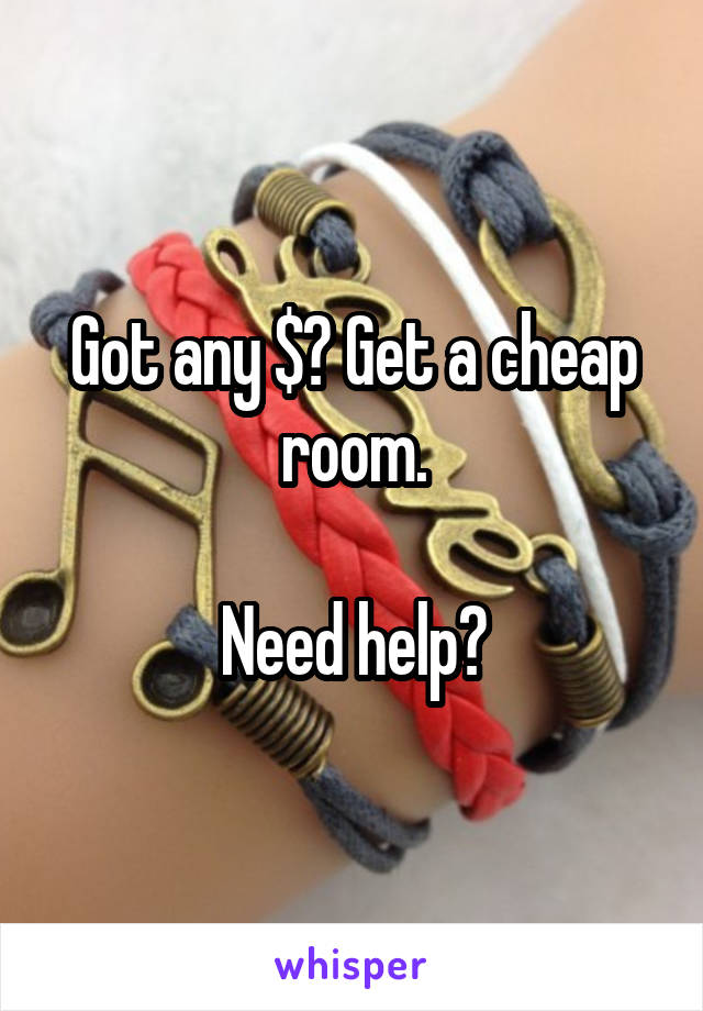 Got any $? Get a cheap room.

Need help?