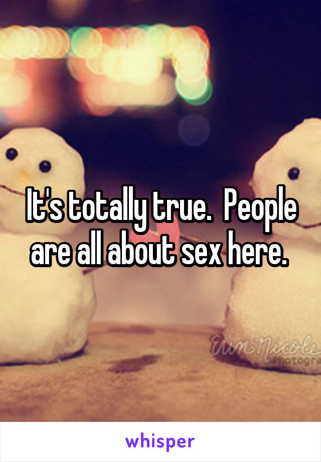 It's totally true.  People are all about sex here. 
