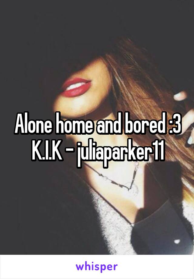 Alone home and bored :3 K.I.K - juliaparker11