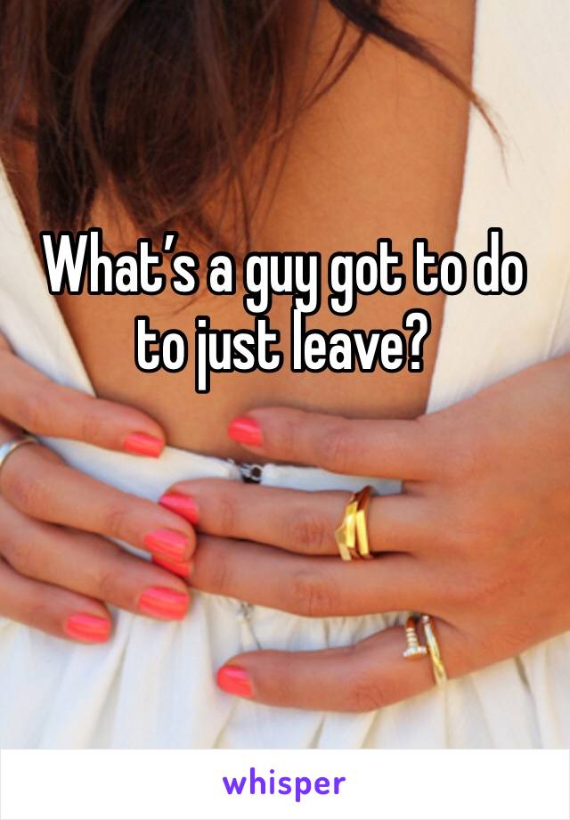 What’s a guy got to do to just leave?