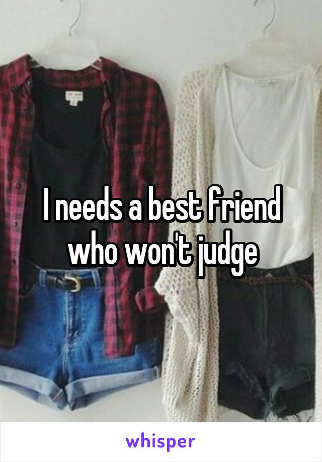I needs a best friend who won't judge