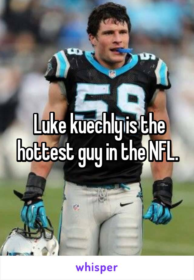  Luke kuechly is the hottest guy in the NFL.